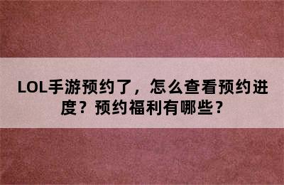 LOL手游预约了，怎么查看预约进度？预约福利有哪些？