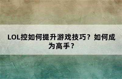 LOL控如何提升游戏技巧？如何成为高手？