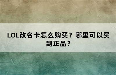 LOL改名卡怎么购买？哪里可以买到正品？