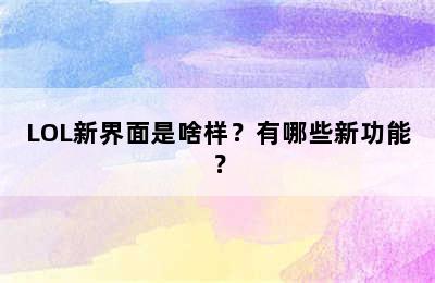 LOL新界面是啥样？有哪些新功能？