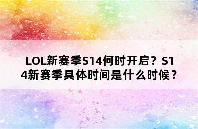 LOL新赛季S14何时开启？S14新赛季具体时间是什么时候？