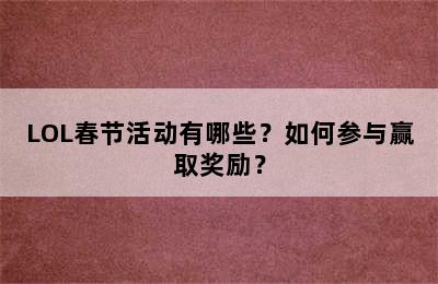 LOL春节活动有哪些？如何参与赢取奖励？