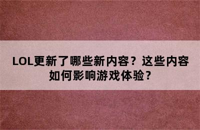 LOL更新了哪些新内容？这些内容如何影响游戏体验？