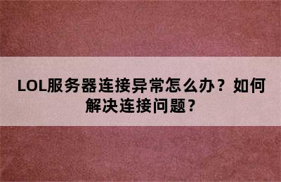 LOL服务器连接异常怎么办？如何解决连接问题？