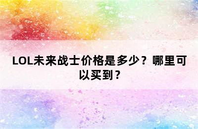 LOL未来战士价格是多少？哪里可以买到？