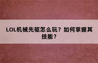 LOL机械先驱怎么玩？如何掌握其技能？