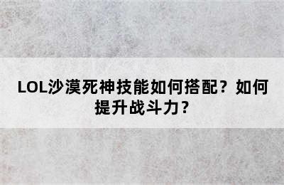 LOL沙漠死神技能如何搭配？如何提升战斗力？