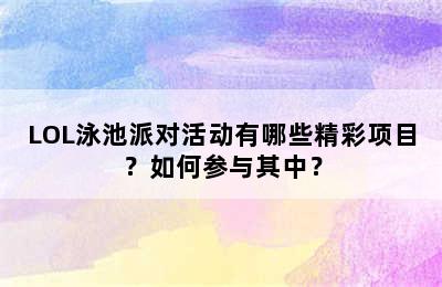 LOL泳池派对活动有哪些精彩项目？如何参与其中？