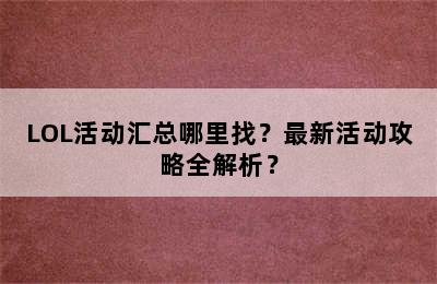 LOL活动汇总哪里找？最新活动攻略全解析？