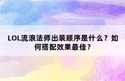 LOL流浪法师出装顺序是什么？如何搭配效果最佳？