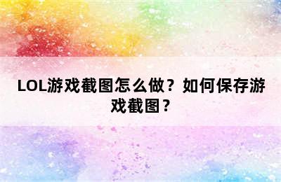 LOL游戏截图怎么做？如何保存游戏截图？