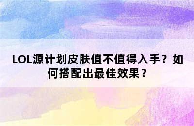 LOL源计划皮肤值不值得入手？如何搭配出最佳效果？