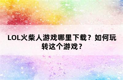 LOL火柴人游戏哪里下载？如何玩转这个游戏？