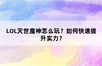 LOL灭世魔神怎么玩？如何快速提升实力？