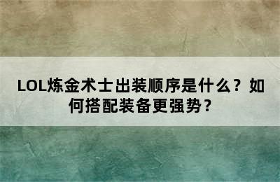 LOL炼金术士出装顺序是什么？如何搭配装备更强势？