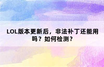 LOL版本更新后，非法补丁还能用吗？如何检测？