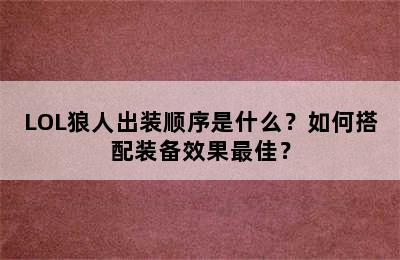 LOL狼人出装顺序是什么？如何搭配装备效果最佳？