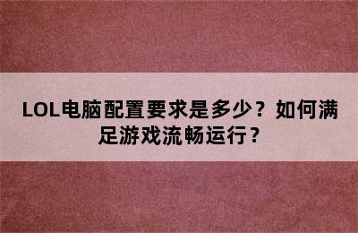 LOL电脑配置要求是多少？如何满足游戏流畅运行？