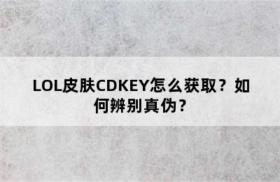 LOL皮肤CDKEY怎么获取？如何辨别真伪？