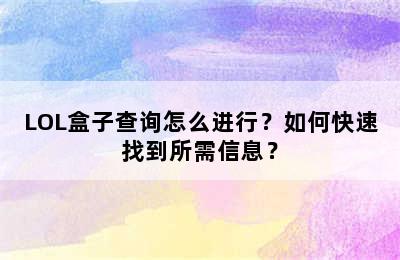 LOL盒子查询怎么进行？如何快速找到所需信息？