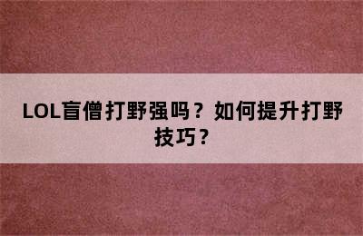 LOL盲僧打野强吗？如何提升打野技巧？