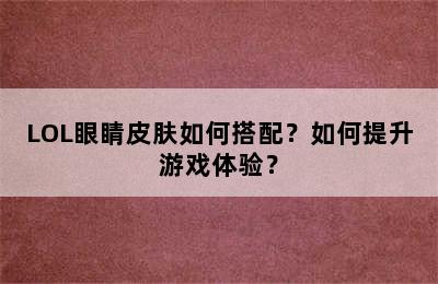 LOL眼睛皮肤如何搭配？如何提升游戏体验？