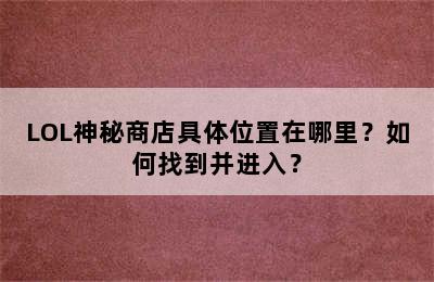 LOL神秘商店具体位置在哪里？如何找到并进入？