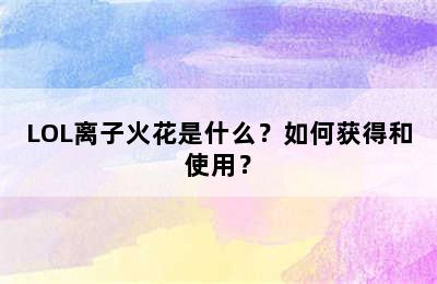 LOL离子火花是什么？如何获得和使用？