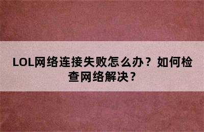 LOL网络连接失败怎么办？如何检查网络解决？