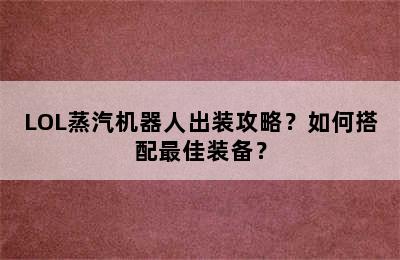 LOL蒸汽机器人出装攻略？如何搭配最佳装备？