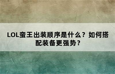 LOL蛮王出装顺序是什么？如何搭配装备更强势？