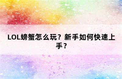 LOL螃蟹怎么玩？新手如何快速上手？