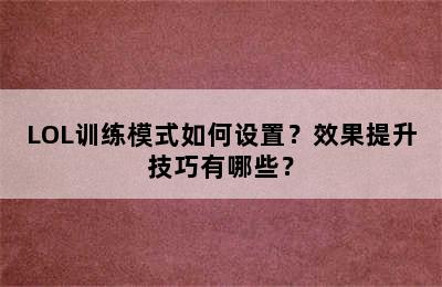 LOL训练模式如何设置？效果提升技巧有哪些？