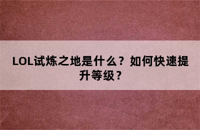 LOL试炼之地是什么？如何快速提升等级？