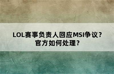 LOL赛事负责人回应MSI争议？官方如何处理？