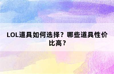 LOL道具如何选择？哪些道具性价比高？