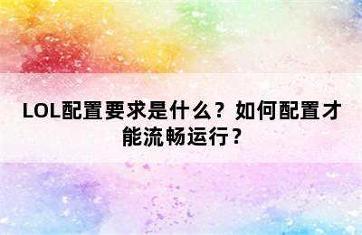 LOL配置要求是什么？如何配置才能流畅运行？