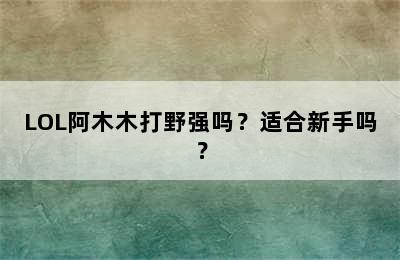 LOL阿木木打野强吗？适合新手吗？