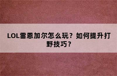 LOL雷恩加尔怎么玩？如何提升打野技巧？