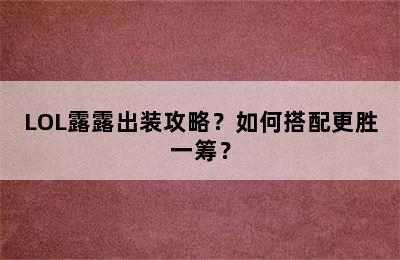 LOL露露出装攻略？如何搭配更胜一筹？