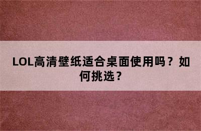 LOL高清壁纸适合桌面使用吗？如何挑选？