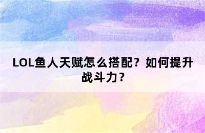 LOL鱼人天赋怎么搭配？如何提升战斗力？