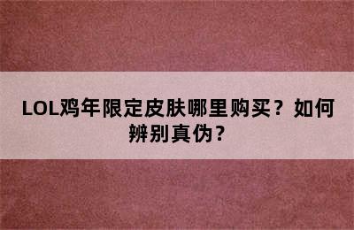 LOL鸡年限定皮肤哪里购买？如何辨别真伪？