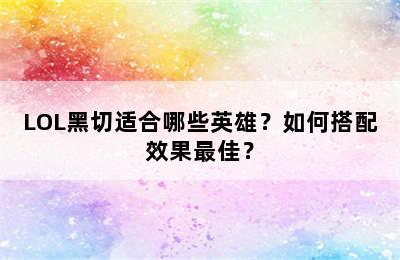 LOL黑切适合哪些英雄？如何搭配效果最佳？