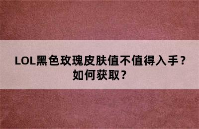 LOL黑色玫瑰皮肤值不值得入手？如何获取？