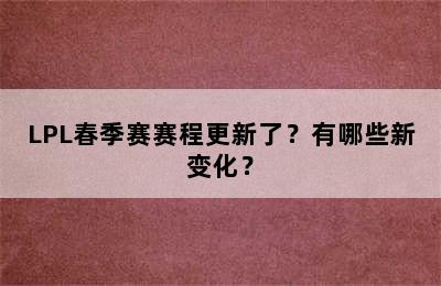 LPL春季赛赛程更新了？有哪些新变化？