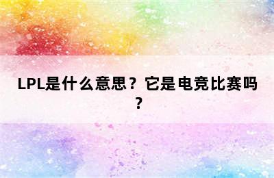 LPL是什么意思？它是电竞比赛吗？