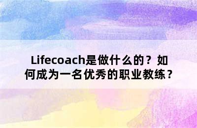 Lifecoach是做什么的？如何成为一名优秀的职业教练？