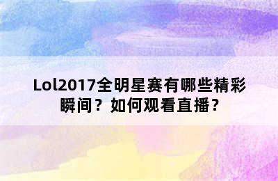 Lol2017全明星赛有哪些精彩瞬间？如何观看直播？