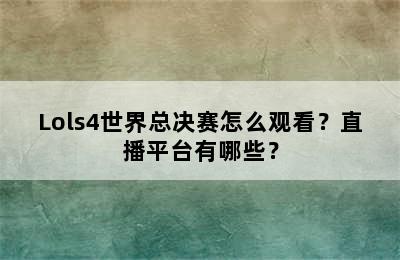 Lols4世界总决赛怎么观看？直播平台有哪些？